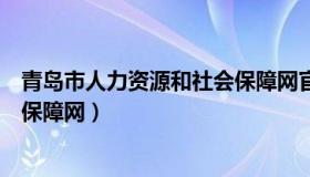 青岛市人力资源和社会保障网官网（青岛市人力资源和社会保障网）