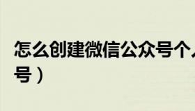 怎么创建微信公众号个人（怎么创建微信公众号）