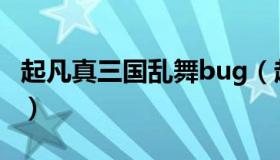 起凡真三国乱舞bug（起凡真三国乱舞怎么没）