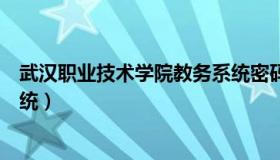 武汉职业技术学院教务系统密码（武汉职业技术学院教务系统）