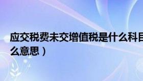 应交税费未交增值税是什么科目（应交税费未交增值税是什么意思）