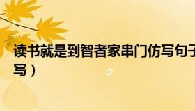 读书就是到智者家串门仿写句子（读书就是到智者家串门仿写）