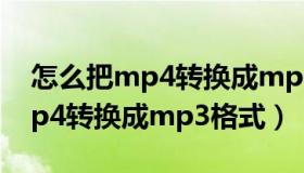 怎么把mp4转换成mp3音乐格式（如何把mp4转换成mp3格式）