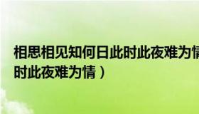 相思相见知何日此时此夜难为情啥意思（相思相见知何日此时此夜难为情）