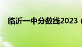 临沂一中分数线2023（临沂一中分数线）