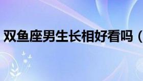 双鱼座男生长相好看吗（双鱼座男生的长相）