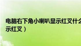 电脑右下角小喇叭显示红叉什么意思（电脑右下角小喇叭显示红叉）