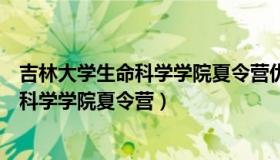 吉林大学生命科学学院夏令营优秀营员名单（吉林大学生命科学学院夏令营）