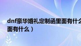 dnf豪华婚礼定制函里面有什么用（dnf豪华婚礼定制函里面有什么）