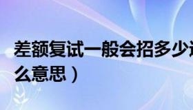 差额复试一般会招多少进复试（差额复试是什么意思）