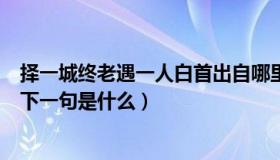 择一城终老遇一人白首出自哪里（择一城终老遇一人白首的下一句是什么）