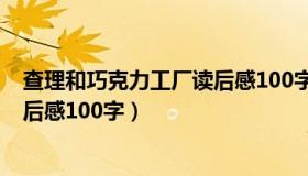 查理和巧克力工厂读后感100字左右（查理和巧克力工厂读后感100字）