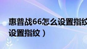 惠普战66怎么设置指纹解锁（惠普战66怎么设置指纹）