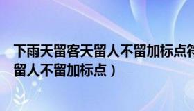 下雨天留客天留人不留加标点符号改变意思（下雨天留客天留人不留加标点）