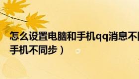 怎么设置电脑和手机qq消息不同步（怎么让电脑QQ消息跟手机不同步）