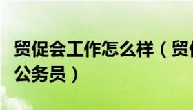 贸促会工作怎么样（贸促会属于事业单位还是公务员）