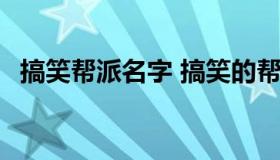 搞笑帮派名字 搞笑的帮派名字 搞笑微名字