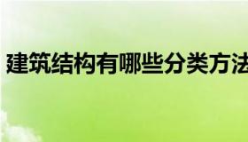 建筑结构有哪些分类方法（建筑结构有哪些）