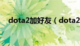 dota2加好友（dota2加好友多久能交易