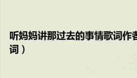 听妈妈讲那过去的事情歌词作者（听妈妈讲那过去的事情歌词）