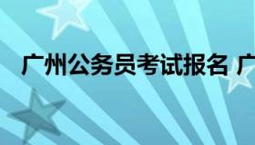 广州公务员考试报名 广州公务员报考职位