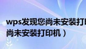 wps发现您尚未安装打印机设备（wps发现您尚未安装打印机）