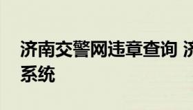 济南交警网违章查询 济南交警车辆违章查询系统