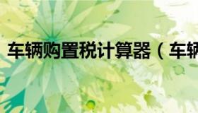 车辆购置税计算器（车辆购置税计算器2022