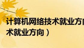 计算机网络技术就业方向专科（计算机网络技术就业方向）