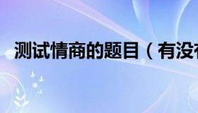 测试情商的题目（有没有测试情商的题目）