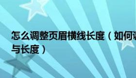 怎么调整页眉横线长度（如何调整word文档页眉横线位置与长度）