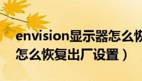 envision显示器怎么恢复出厂设置（显示器怎么恢复出厂设置）