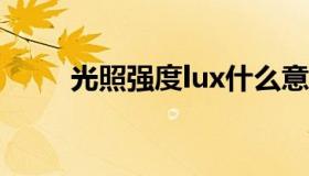 光照强度lux什么意思（光照强度）