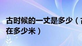 古时候的一丈是多少（古时候的一丈相当于现在多少米）