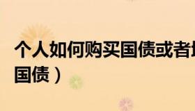 个人如何购买国债或者地方债（个人如何购买国债）