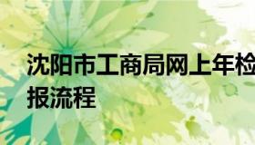 沈阳市工商局网上年检 沈阳工商年检网上申报流程