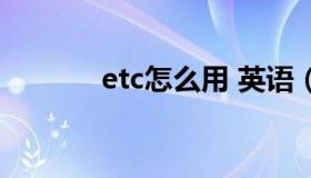 etc怎么用 英语（etc怎么用）