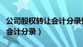 公司股权转让会计分录如何写（公司股权转让会计分录）