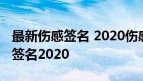 最新伤感签名 2020伤感签名最经典伤感个性签名2020