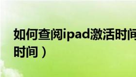 如何查阅ipad激活时间（怎么查看ipad激活时间）