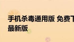 手机杀毒通用版 免费下载官方手机杀毒软件最新版