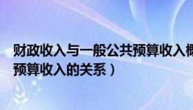 财政收入与一般公共预算收入概念（财政总收入和一般公共预算收入的关系）