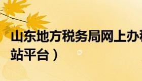 山东地方税务局网上办税平台（山东税务局网站平台）