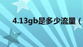 4.13gb是多少流量（3gb是多少流量）