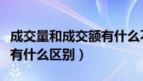 成交量和成交额有什么不同（成交量与成交额有什么区别）