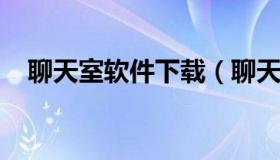 聊天室软件下载（聊天室软件下载苹果版