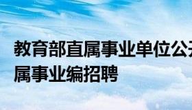 教育部直属事业单位公开招聘平台（教育部直属事业编招聘