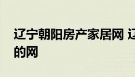 辽宁朝阳房产家居网 辽宁省朝阳市买卖房子的网