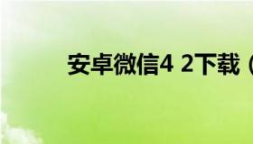 安卓微信4 2下载（安卓4.2 微信