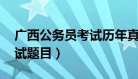 广西公务员考试历年真题 广西往年公务员考试题目）